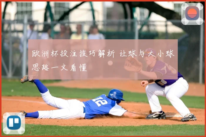 欧洲杯投注技巧解析 让球与大小球思路一文看懂