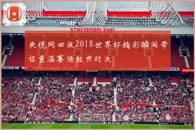 央视网回放2018世界杯精彩瞬间带你重温赛场经典对决
