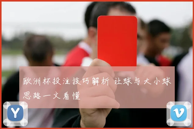 欧洲杯投注技巧解析 让球与大小球思路一文看懂