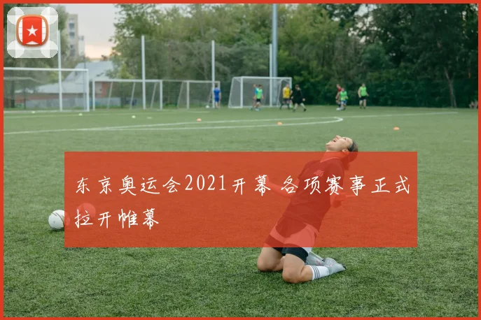 东京奥运会2021开幕 各项赛事正式拉开帷幕