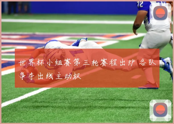世界杯小组赛第三轮赛程出炉 各队争夺出线主动权