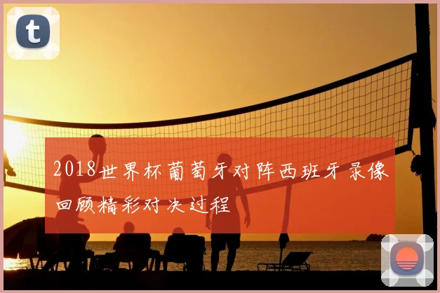 2018世界杯葡萄牙对阵西班牙录像回顾精彩对决过程