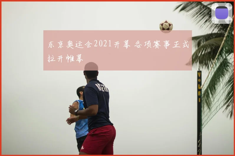 东京奥运会2021开幕 各项赛事正式拉开帷幕