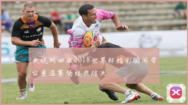 央视网回放2018世界杯精彩瞬间带你重温赛场经典对决