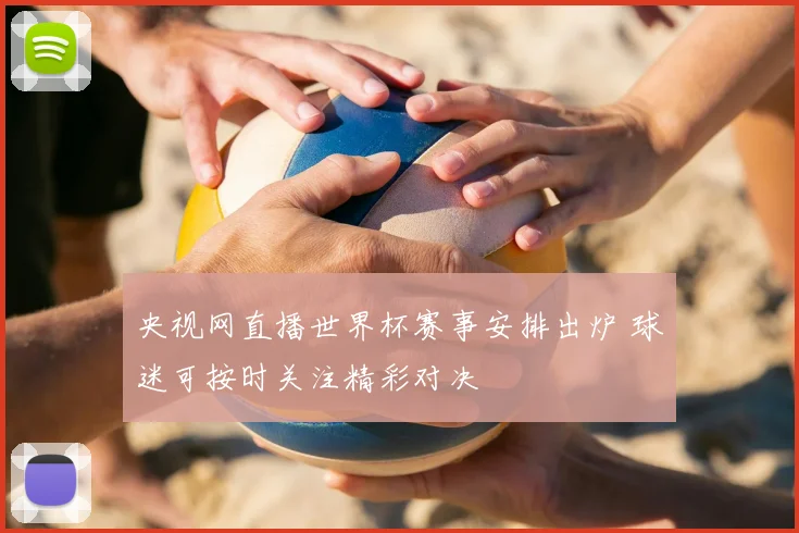 央视网直播世界杯赛事安排出炉 球迷可按时关注精彩对决