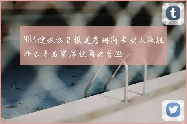 NBA搜狐体育报道詹姆斯率湖人取胜冲击季后赛席位再次升温