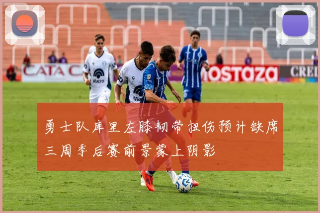 勇士队库里左膝韧带扭伤预计缺席三周季后赛前景蒙上阴影