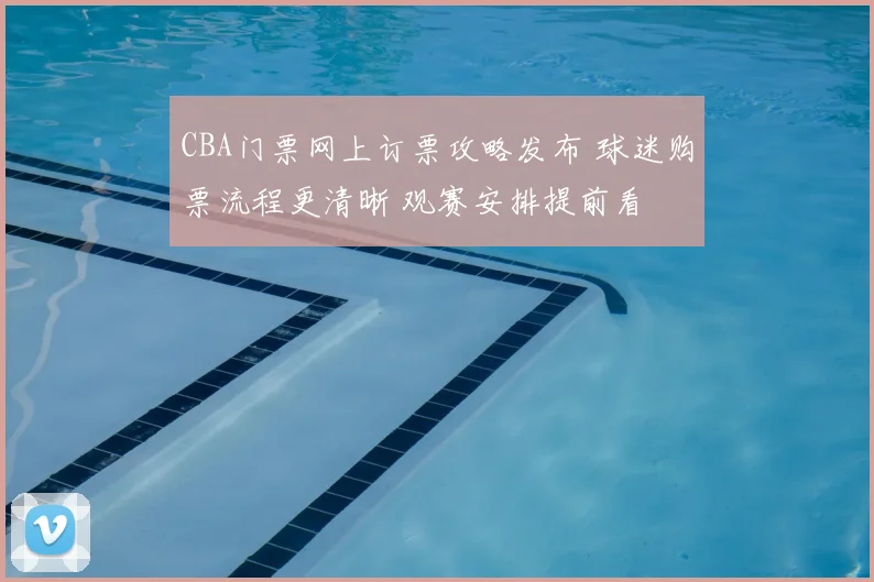CBA门票网上订票攻略发布 球迷购票流程更清晰 观赛安排提前看