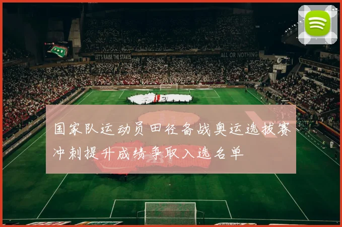 国家队运动员田径备战奥运选拔赛冲刺提升成绩争取入选名单