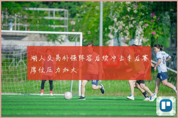 湖人交易补强阵容后续冲击季后赛席位压力加大