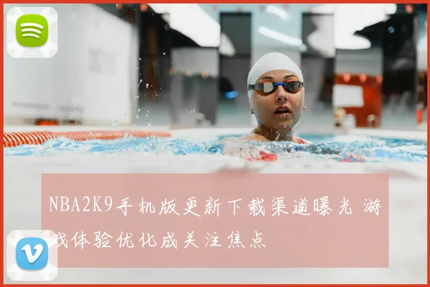 NBA2K9手机版更新下载渠道曝光 游戏体验优化成关注焦点