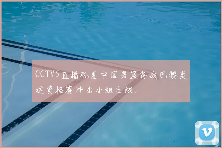 CCTV5直播观看中国男篮备战巴黎奥运资格赛冲击小组出线。