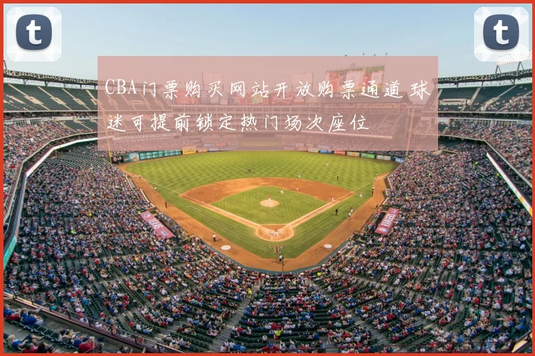 CBA门票购买网站开放购票通道 球迷可提前锁定热门场次座位
