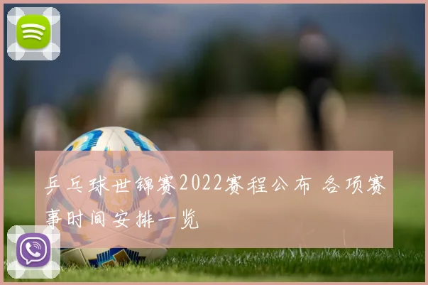 乒乓球世锦赛2022赛程公布 各项赛事时间安排一览