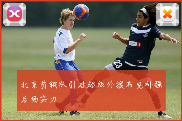 北京首钢队引进超级外援布克补强后场实力