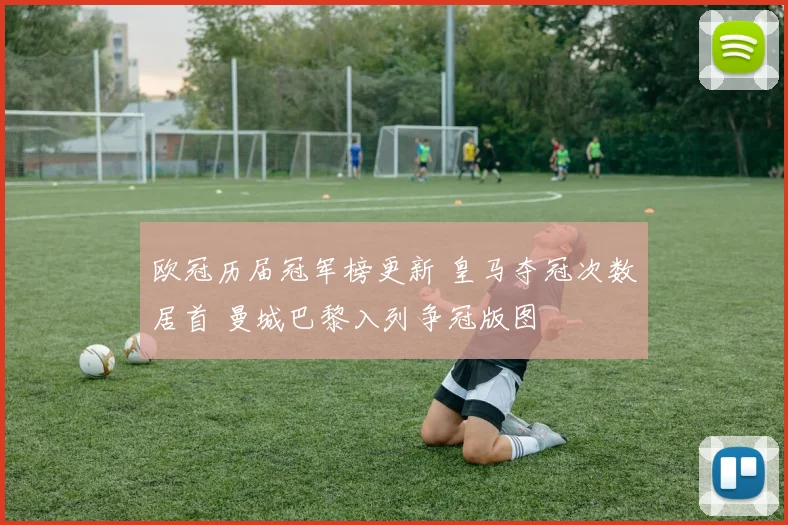 欧冠历届冠军榜更新 皇马夺冠次数居首 曼城巴黎入列争冠版图
