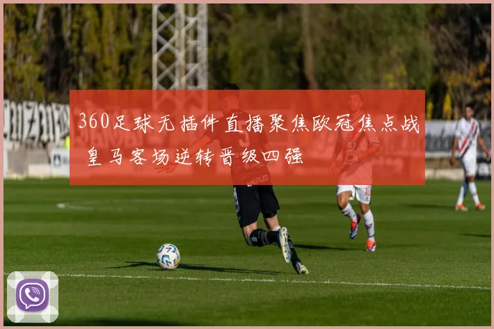 360足球无插件直播聚焦欧冠焦点战 皇马客场逆转晋级四强